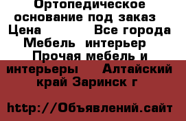 Ортопедическое основание под заказ › Цена ­ 3 160 - Все города Мебель, интерьер » Прочая мебель и интерьеры   . Алтайский край,Заринск г.